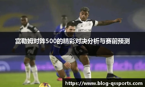 富勒姆对阵500的精彩对决分析与赛前预测