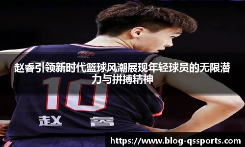 赵睿引领新时代篮球风潮展现年轻球员的无限潜力与拼搏精神