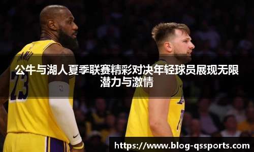 公牛与湖人夏季联赛精彩对决年轻球员展现无限潜力与激情